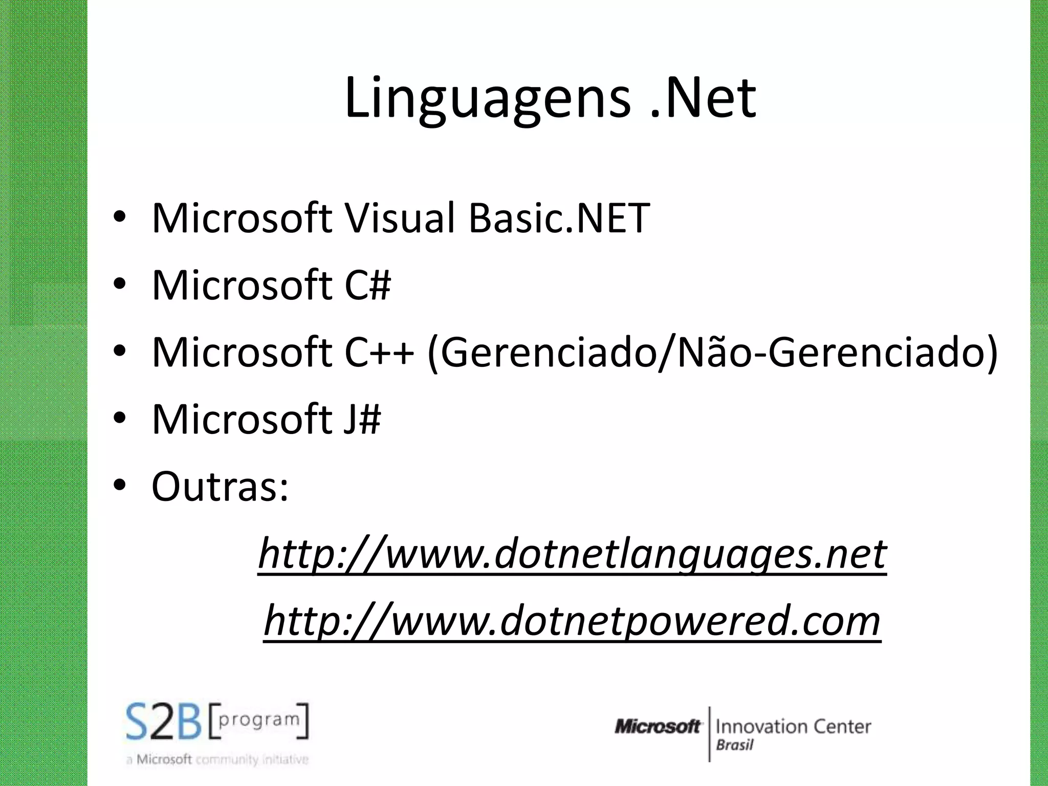 Linguagens .Net
•   Microsoft Visual Basic.NET
•   Microsoft C#
•   Microsoft C++ (Gerenciado/Não-Gerenciado)
•   Microsoft J#
•   Outras:
         http://www.dotnetlanguages.net
         http://www.dotnetpowered.com
 