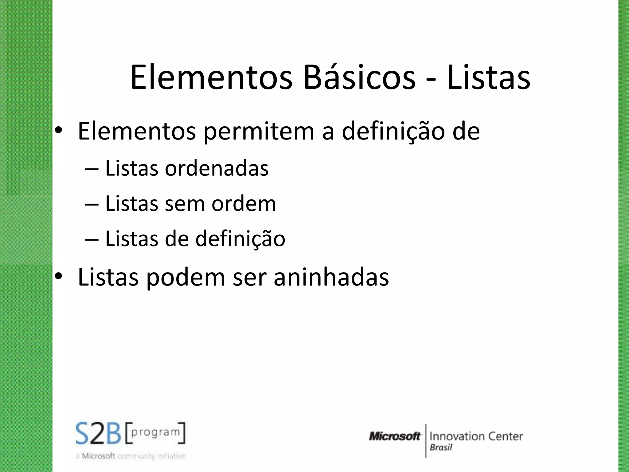 Elementos Básicos - Listas
• Elementos permitem a definição de
  – Listas ordenadas
  – Listas sem ordem
  – Listas de definição
• Listas podem ser aninhadas
 