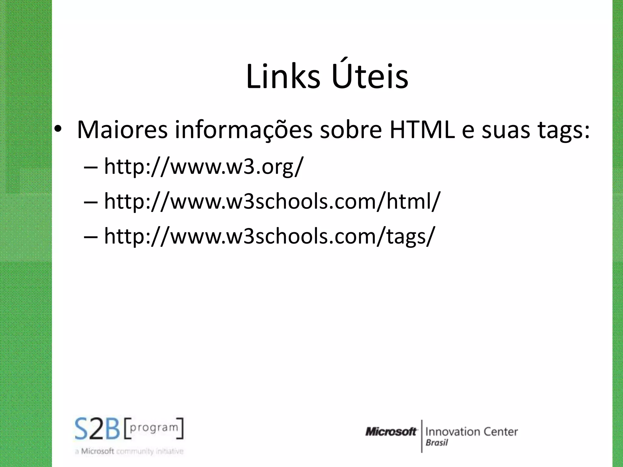 Links Úteis
• Maiores informações sobre HTML e suas tags:
  – http://www.w3.org/
  – http://www.w3schools.com/html/
  – http://www.w3schools.com/tags/
 