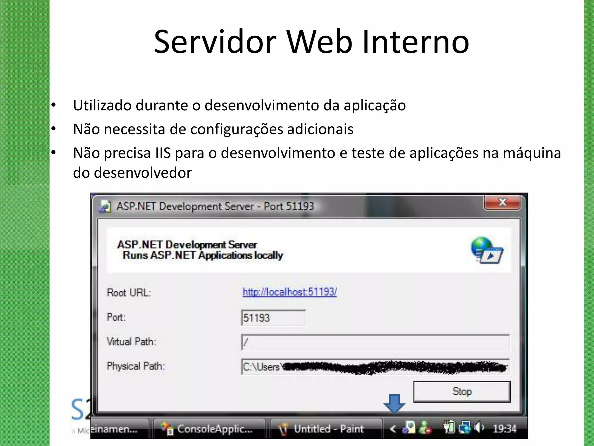 Servidor Web Interno
• Utilizado durante o desenvolvimento da aplicação
• Não necessita de configurações adicionais
• Não precisa IIS para o desenvolvimento e teste de aplicações na máquina
  do desenvolvedor
 