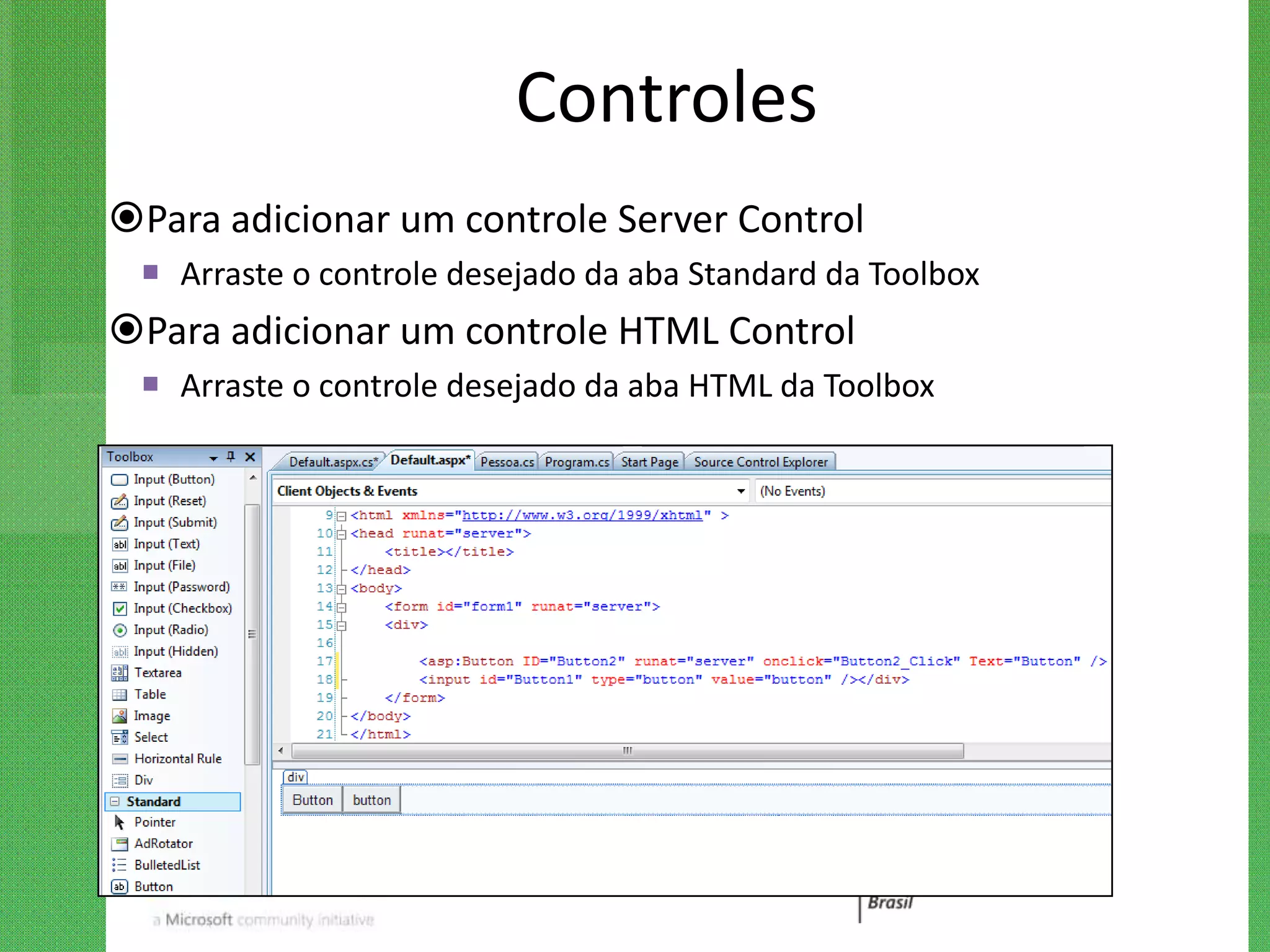 Controles
Para adicionar um controle Server Control
  Arraste o controle desejado da aba Standard da Toolbox
Para adicionar um controle HTML Control
  Arraste o controle desejado da aba HTML da Toolbox
 