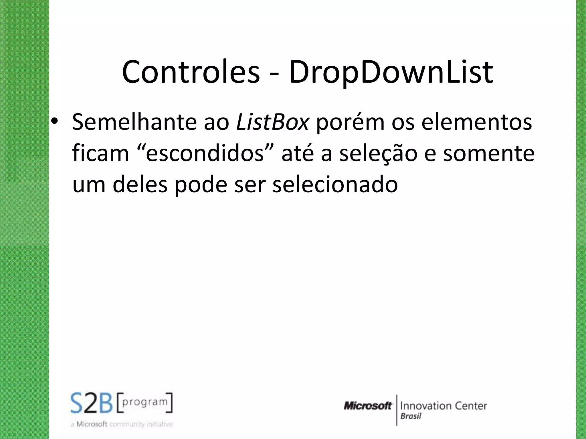 Controles - DropDownList
• Semelhante ao ListBox porém os elementos
  ficam “escondidos” até a seleção e somente
  um deles pode ser selecionado
 