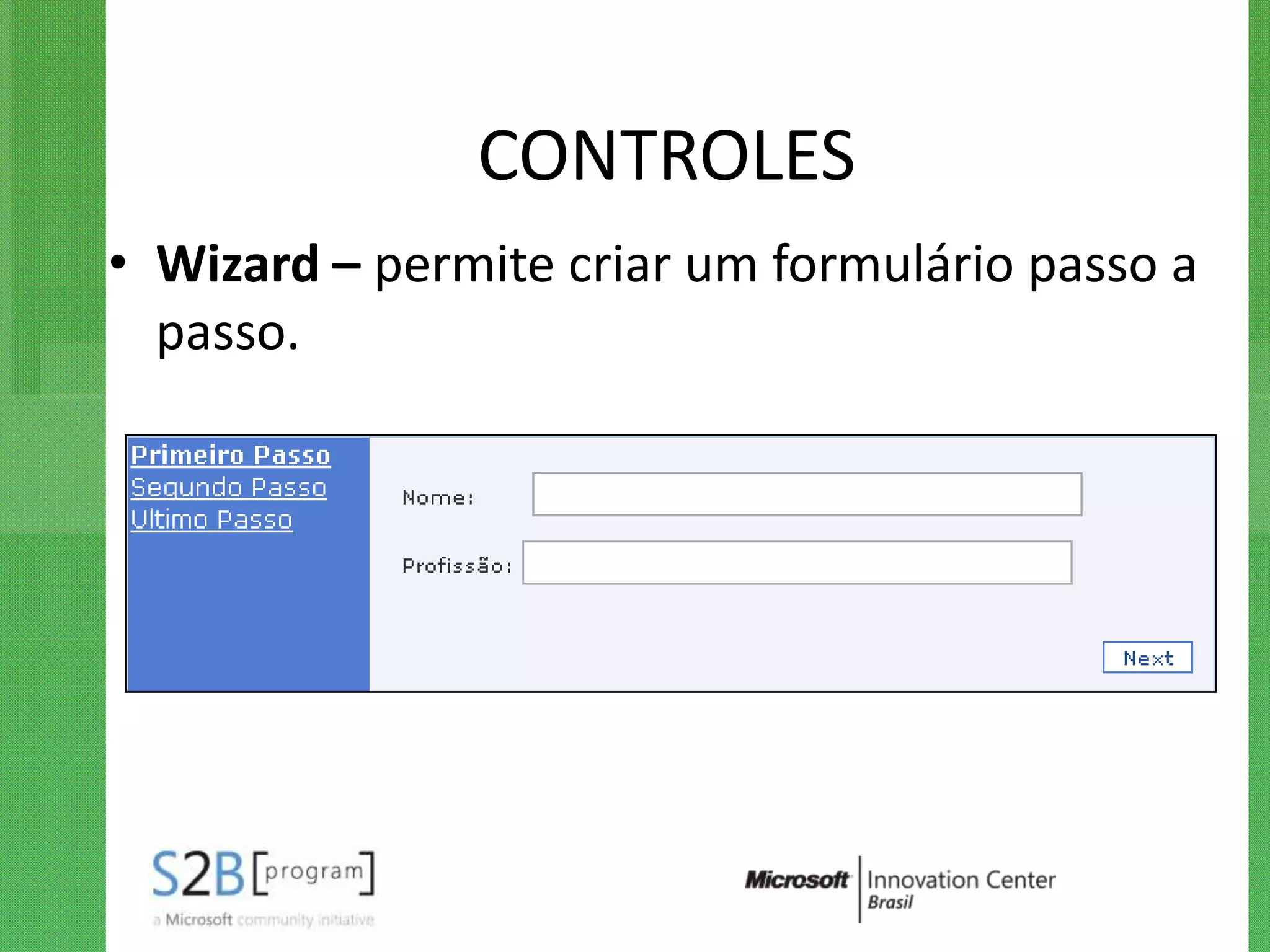 CONTROLES
• Wizard – permite criar um formulário passo a
  passo.
 