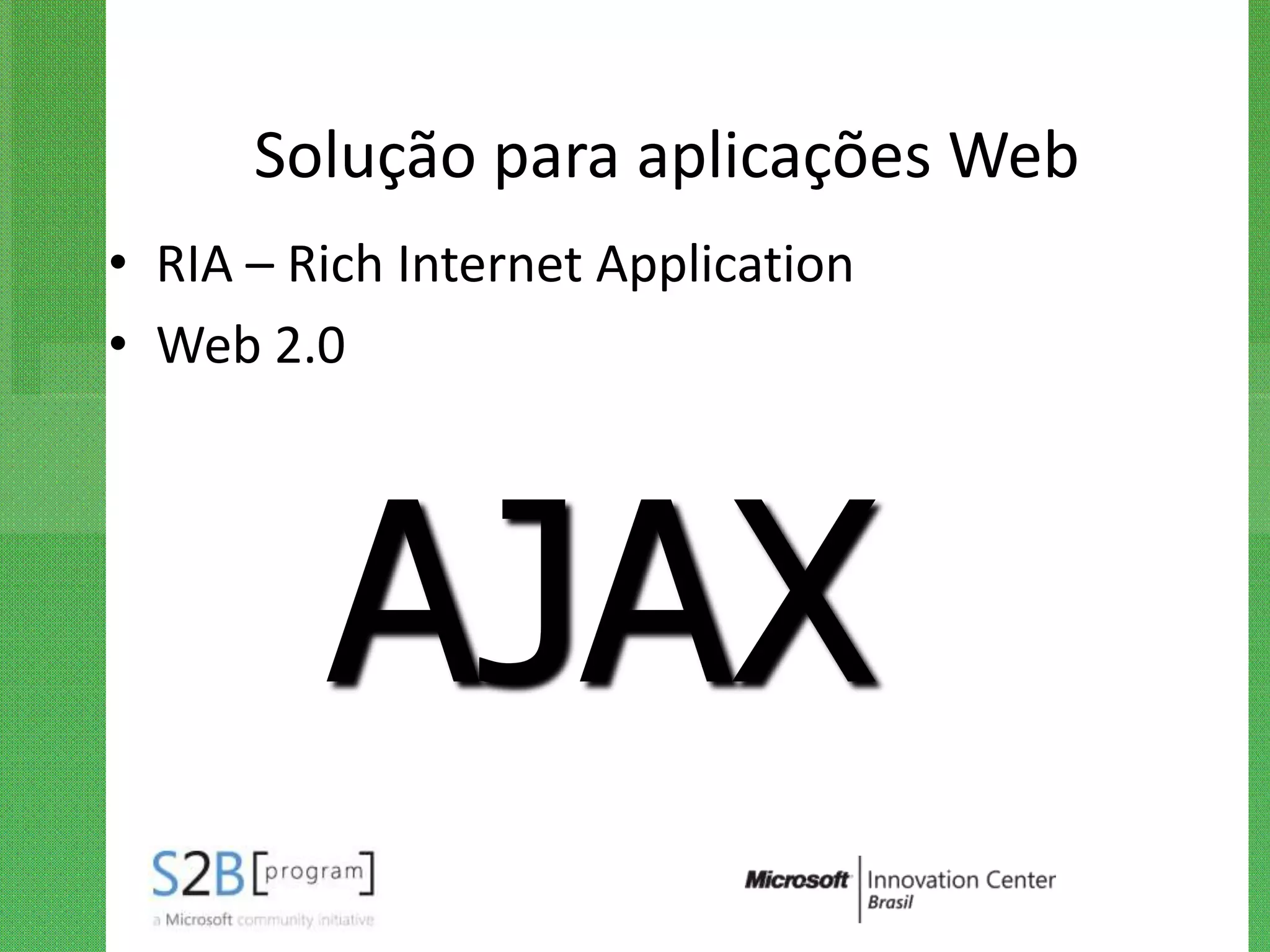 Solução para aplicações Web
• RIA – Rich Internet Application
• Web 2.0




         AJAX
 