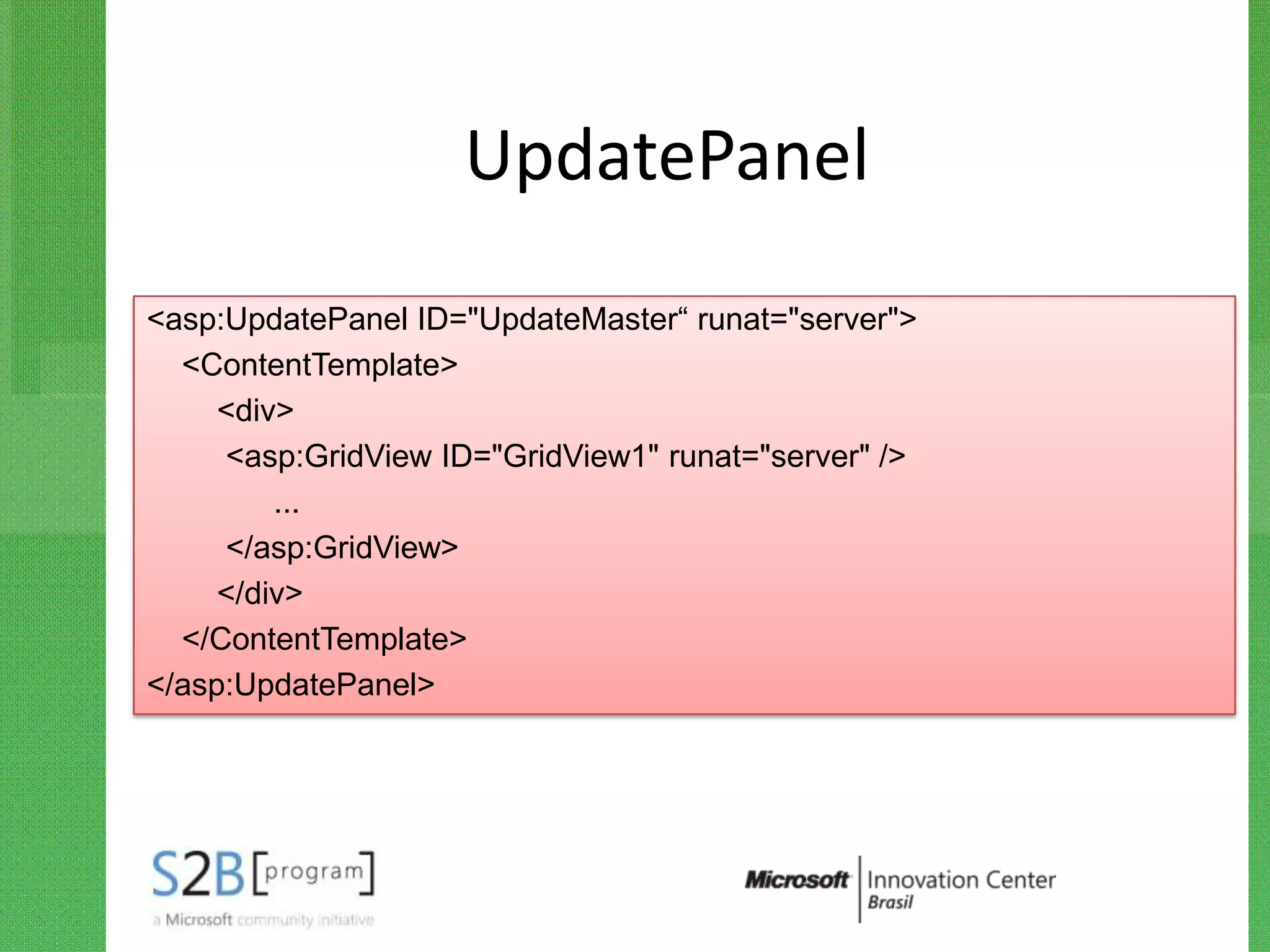 UpdatePanel
<asp:UpdatePanel ID="UpdateMaster“ runat="server">
  <ContentTemplate>
     <div>
     <asp:GridView ID="GridView1" runat="server" />
         ...
     </asp:GridView>
     </div>
  </ContentTemplate>
</asp:UpdatePanel>
 