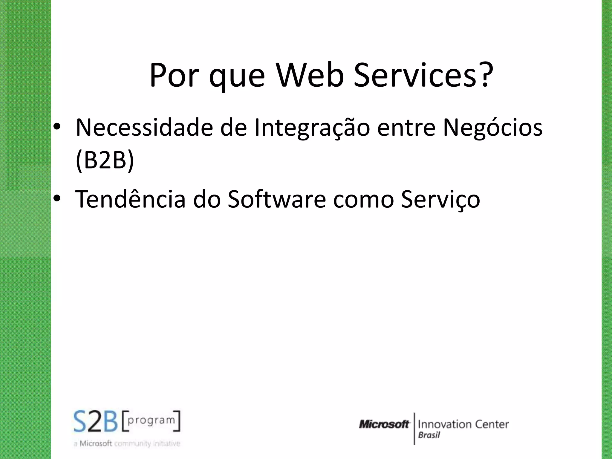 Por que Web Services?
• Necessidade de Integração entre Negócios
  (B2B)
• Tendência do Software como Serviço
 