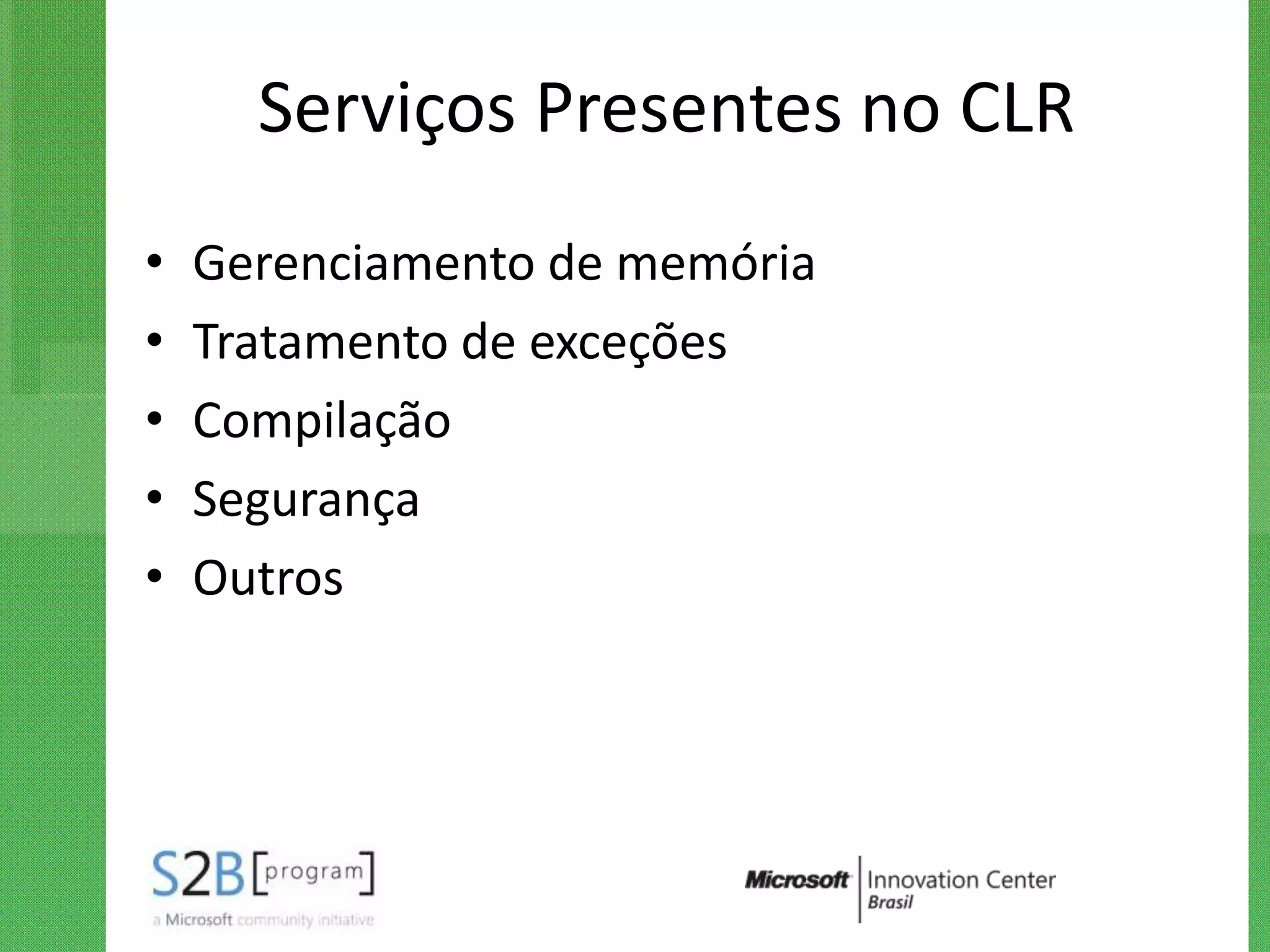 Serviços Presentes no CLR
•   Gerenciamento de memória
•   Tratamento de exceções
•   Compilação
•   Segurança
•   Outros
 