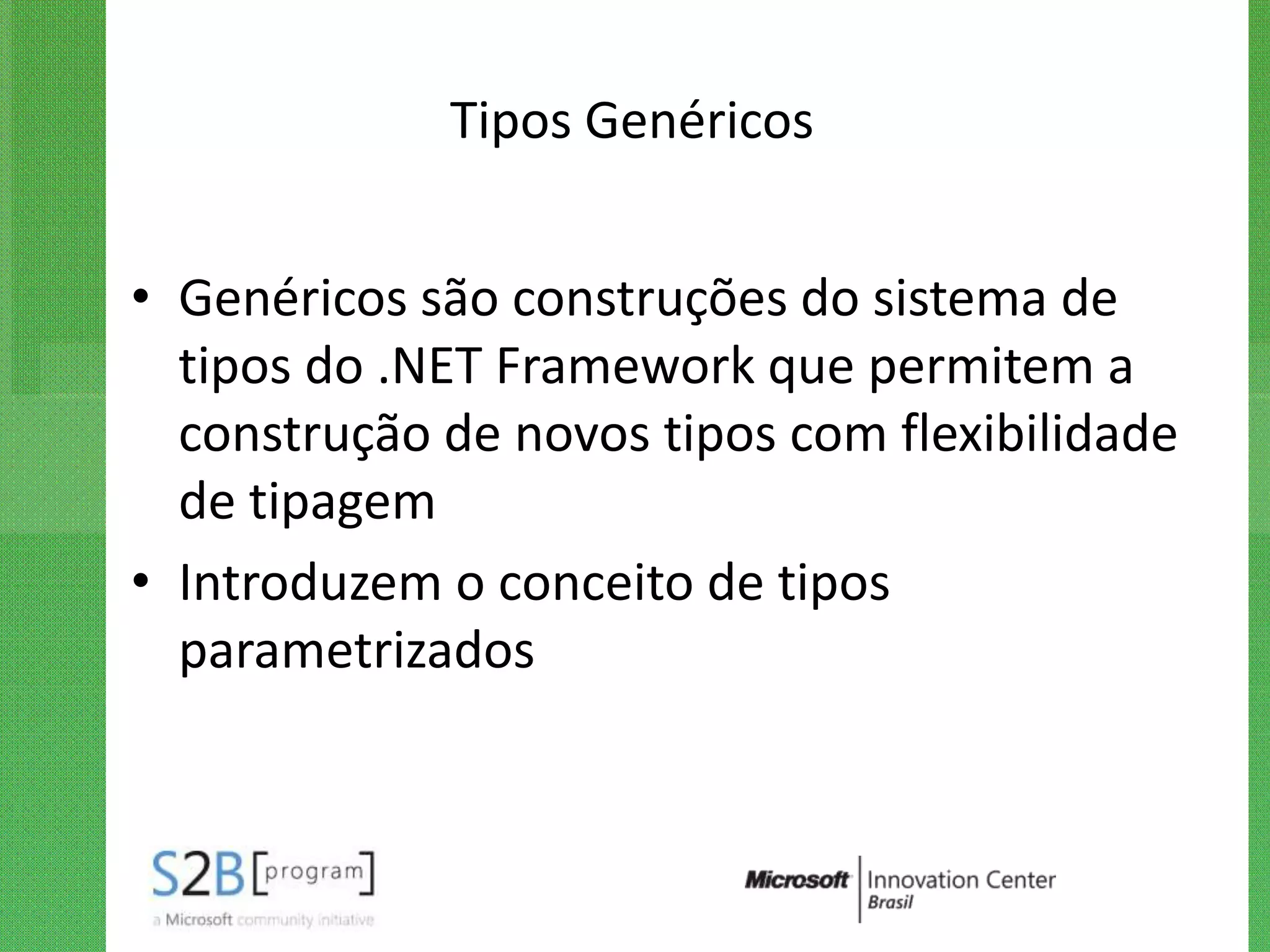 Tipos Genéricos


• Genéricos são construções do sistema de
  tipos do .NET Framework que permitem a
  construção de novos tipos com flexibilidade
  de tipagem
• Introduzem o conceito de tipos
  parametrizados
 