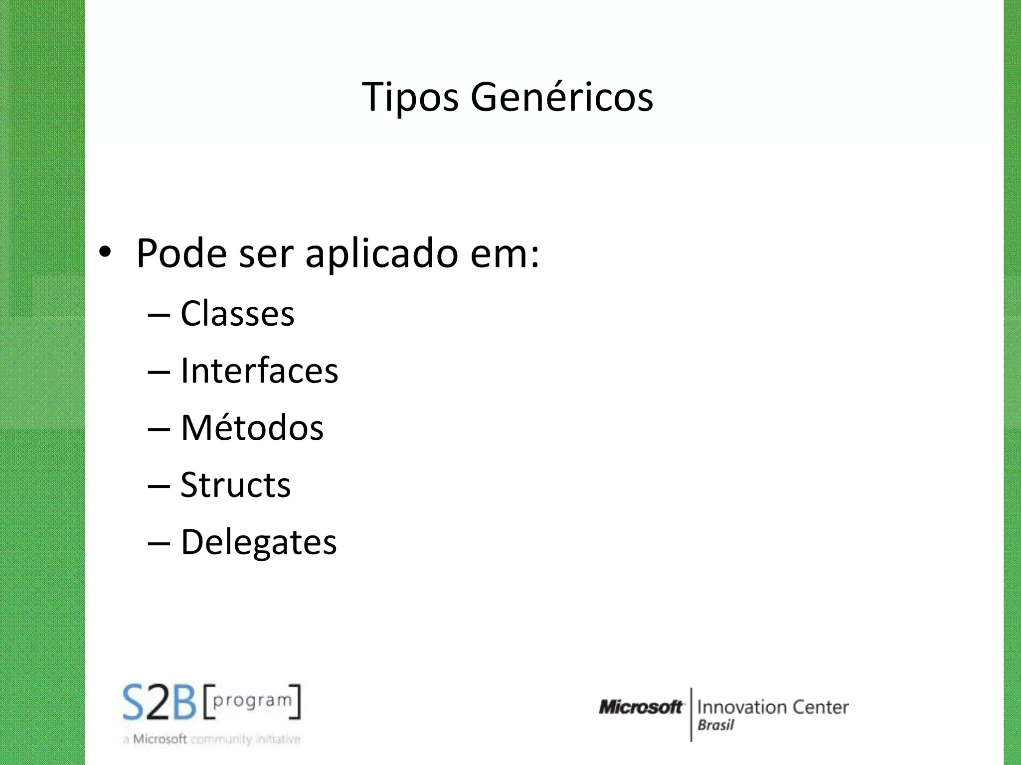 Tipos Genéricos


• Pode ser aplicado em:
  – Classes
  – Interfaces
  – Métodos
  – Structs
  – Delegates
 