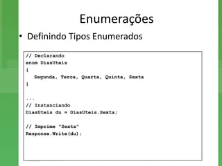 Enumerações
• Definindo Tipos Enumerados
 // Declarando
 enum DiasUteis
 {
    Segunda, Terca, Quarta, Quinta, Sexta
 }

 ...
 // Instanciando
 DiasUteis du = DiasUteis.Sexta;

 // Imprime "Sexta"
 Response.Write(du);
 