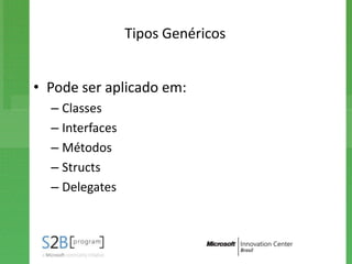 Tipos Genéricos


• Pode ser aplicado em:
  – Classes
  – Interfaces
  – Métodos
  – Structs
  – Delegates
 