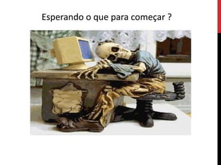 Esperando o que para começar ?