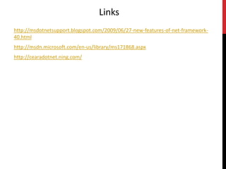Links http://msdotnetsupport.blogspot.com/2009/06/27-new-features-of-net-framework-40.htmlhttp://msdn.microsoft.com/en-us/library/ms171868.aspxhttp://cearadotnet.ning.com/