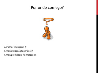 Por onde começo?A melhor linguagem ?A mais utilizada atualmente?A mais promissora no mercado?