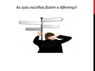As suas escolhas fazem a diferença!
