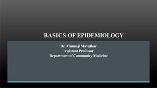 BASICS OF EPIDEMIOLOGY
Dr. Munnaji Mavatkar
Assistant Professor
Department of Community Medicine
 