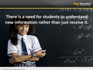 2013 © Next Education India Private Limited.
There is a need for students to understand
new information rather than just receive it.
 
