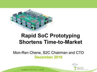 Mon-Ren Chene, S2C Chairman and CTO
December 2010
Rapid SoC Prototyping
Shortens Time-to-Market
 