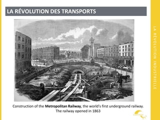 LARÉVOLUTIONINDUSTRIELLE
LA RÉVOLUTION DES TRANSPORTS
Construction of the Metropolitan Railway, the world's first underground railway.
The railway opened in 1863
 