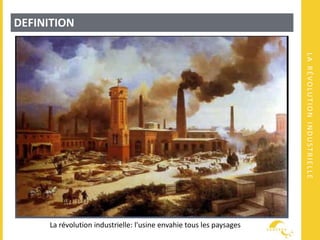 LARÉVOLUTIONINDUSTRIELLE
DEFINITION
La révolution industrielle: l'usine envahie tous les paysages
 