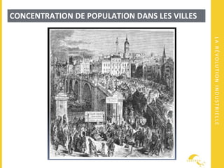 LARÉVOLUTIONINDUSTRIELLE
CONCENTRATION DE POPULATION DANS LES VILLES
 