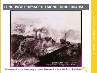 LARÉVOLUTIONINDUSTRIELLE
LE NOUVEAU PAYSAGE DU MONDE INDUSTRIALISÉ
Transformations de la campagne durant la révolution industrielle en Angleterre
 