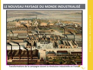 LARÉVOLUTIONINDUSTRIELLE
LE NOUVEAU PAYSAGE DU MONDE INDUSTRIALISÉ
Transformations de la campagne durant la révolution industrielle en France
 