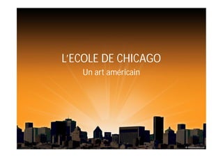 L’ECOLE DE CHICAGO
Un art américain
 