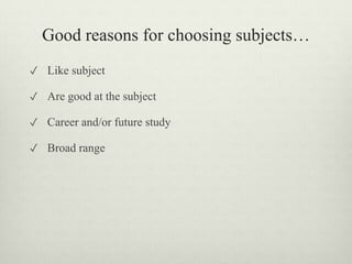 Good reasons for choosing subjects…
✓ Like subject
✓ Are good at the subject
✓ Career and/or future study
✓ Broad range
 
