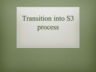 Transition into S3
process
 