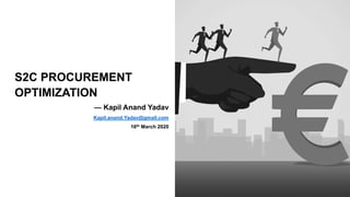 S2C PROCUREMENT
OPTIMIZATION
— Kapil Anand Yadav
Kapil.anand.Yadav@gmail.com
16th March 2020
1
 