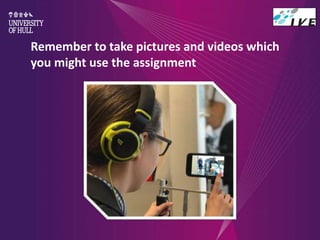 Remember to take pictures and videos which
you might use the assignment
 