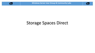 Windows Server User Group & Community Labs
Storage Spaces Direct
 