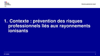 07/10/2024
1. Contexte : prévention des risques
professionnels liés aux rayonnements
ionisants
3
Direction générale du travail
 