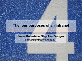 The four purposes of an intranet James Robertson, Step Two Designs (jamesr@steptwo.com.au) 