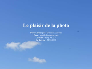 Le plaisir de la photo
   Photos prises par : Dominic Gosselin
      Pour : leguidedubonheur.com
          Avec un : Sony NEX-5
         En date du : 24/05/2012
 