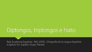 Diptongos, triptongos e hiato
Real Academia Española- RAE (2016). Ortografía de la Lengua Española
(Capítulo IV). España: Grupo Planeta
 
