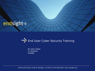 1440 Fourth Street, Suite B, Berkeley, CA 94710 | 510.280.2000 | www.endsight.net
End User Cyber Security Training
By Jason Clause
IT Consultant
Endsight
 