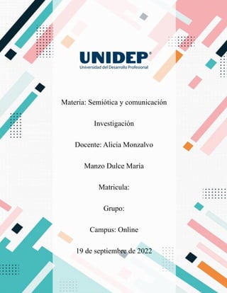 Materia: Semiótica y comunicación
Investigación
Docente: Alicia Monzalvo
Manzo Dulce María
Matricula:
Grupo:
Campus: Online
19 de septiembre de 2022
 