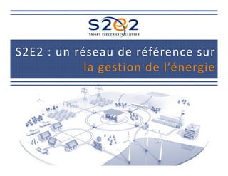S2E2 : un réseau de référence sur
la gestion de l’énergie
 