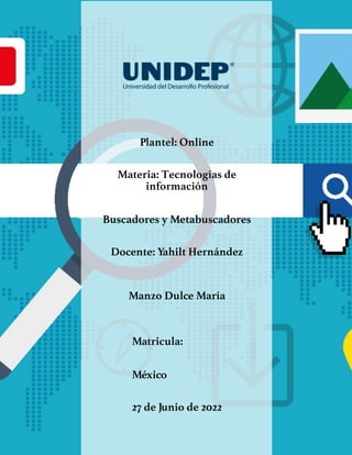 Plantel: Online
Materia: Tecnologías de
información
Buscadores y Metabuscadores
Docente: Yahilt Hernández
Manzo Dulce María
Matricula:
México
27 de Junio de 2022
 
