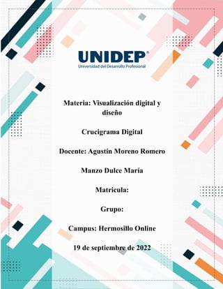 Materia: Visualización digital y
diseño
Crucigrama Digital
Docente: Agustín Moreno Romero
Manzo Dulce María
Matricula:
Grupo:
Campus: Hermosillo Online
19 de septiembre de 2022
 