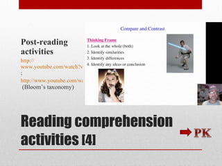 Reading comprehension activities  [4] Post-reading activities http :// www.youtube.com/watch?v=vYt6f8_RY0g&feature=related ;  http://www.youtube.com/watch?v=JDTGSLmMiXI&feature=related   (Bloom’s taxonomy) 
