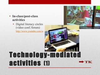 Technology-mediated activities   (1) In-class/post-class activities Digital literacy circles (video conf./forum) http://www.youtube.com/watch?v=7pFi7fJgGOA&feature=related 