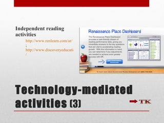 Technology-mediated activities   (3) Independent reading activities  http ://www.renlearn.com/ar / ;  http://www.discoveryeducation.com / 