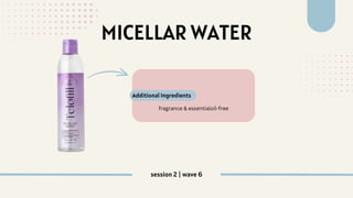 MICELLAR WATER
fragrance & essentialoil-free
Additional Ingredients
session 2 | wave 6
 