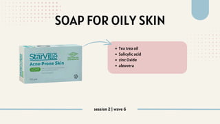 SOAP FOR OILY SKIN
Tea trea oil
Salicylic acid
zinc Oxide
aleovera
session 2 | wave 6
 