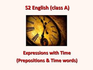 S2 English (class A) Expressions with Time (Prepositions & Time words) 