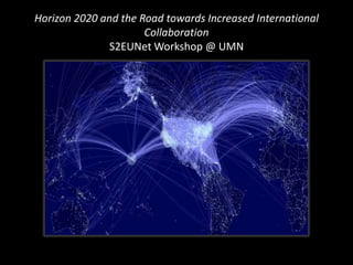 Horizon 2020 and the Road towards Increased International
Collaboration
S2EUNet Workshop @ UMN

 