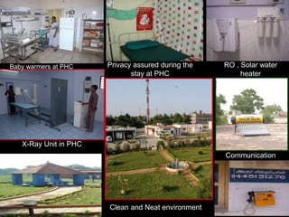 Privacy assured during the
stay at PHC
X-Ray Unit in PHC
Baby warmers at PHC
Clean and Neat environment
RO , Solar water
heater
Communication
 